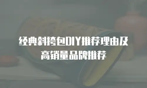 经典斜挎包DIY推荐理由及高销量品牌推荐