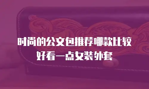 时尚的公文包推荐哪款比较好看一点女装外套