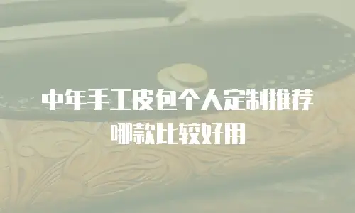 中年手工皮包个人定制推荐哪款比较好用