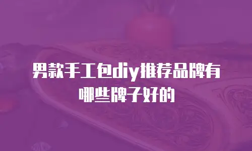 男款手工包diy推荐品牌有哪些牌子好的