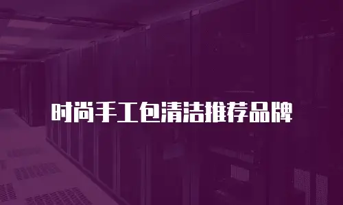 时尚手工包清洁推荐品牌
