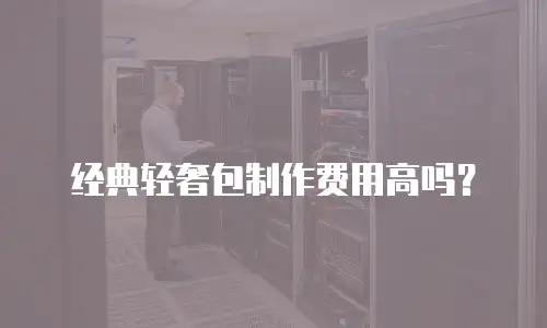 经典轻奢包制作费用高吗？