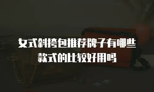 女式斜挎包推荐牌子有哪些款式的比较好用吗