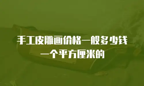 手工皮雕画价格一般多少钱一个平方厘米的