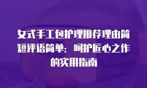 女式手工包护理推荐理由简短评语简单：呵护匠心之作的实用指南