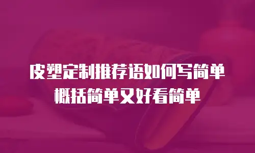 皮塑定制推荐语如何写简单概括简单又好看简单