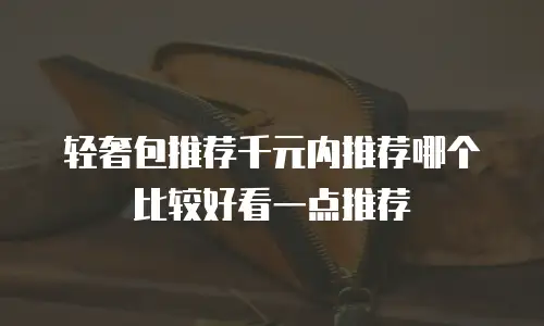 轻奢包推荐千元内推荐哪个比较好看一点推荐