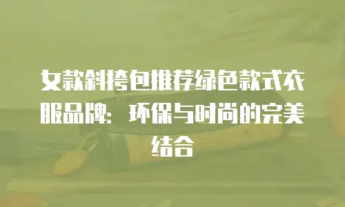 女款斜挎包推荐绿色款式衣服品牌：环保与时尚的完美结合