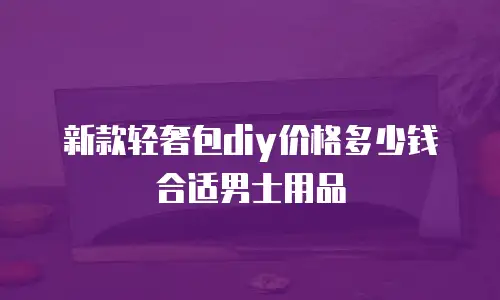 新款轻奢包diy价格多少钱合适男士用品