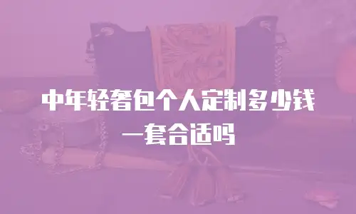 中年轻奢包个人定制多少钱一套合适吗