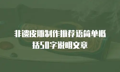 非遗皮雕制作推荐语简单概括50字说明文章