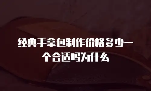 经典手拿包制作价格多少一个合适吗为什么