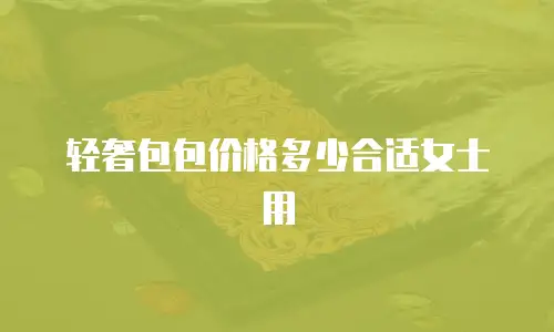 轻奢包包价格多少合适女士用