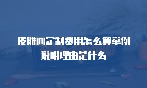 皮雕画定制费用怎么算举例说明理由是什么