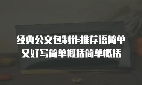 经典公文包制作推荐语简单又好写简单概括简单概括