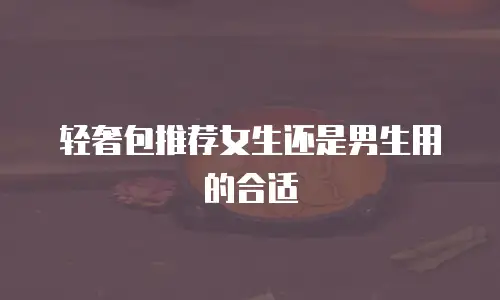 轻奢包推荐女生还是男生用的合适