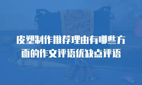 皮塑制作推荐理由有哪些方面的作文评语优缺点评语