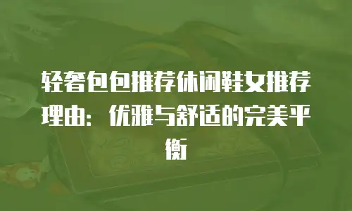 轻奢包包推荐休闲鞋女推荐理由：优雅与舒适的完美平衡
