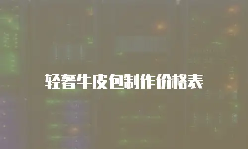 轻奢牛皮包制作价格表