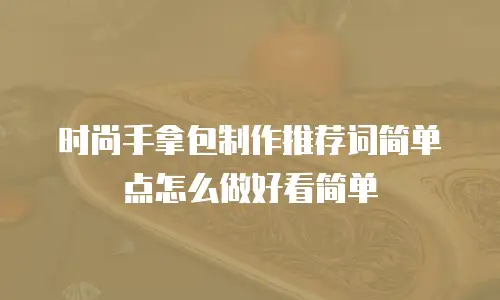 时尚手拿包制作推荐词简单点怎么做好看简单