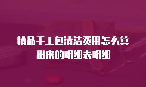 精品手工包清洁费用怎么算出来的明细表明细