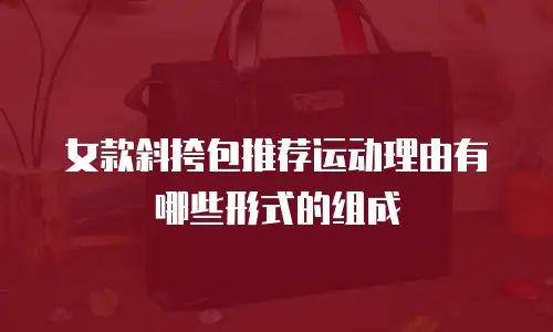 女款斜挎包推荐运动理由有哪些形式的组成