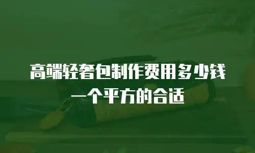 高端轻奢包制作费用多少钱一个平方的合适