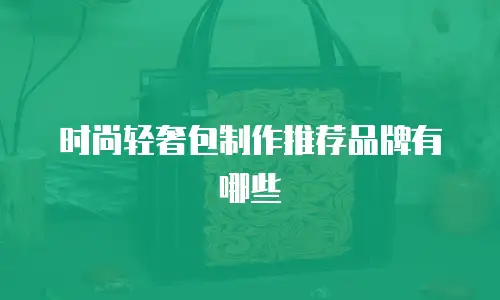 时尚轻奢包制作推荐品牌有哪些