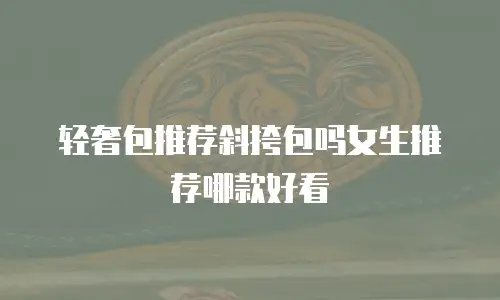 轻奢包推荐斜挎包吗女生推荐哪款好看