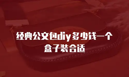 经典公文包diy多少钱一个盒子装合适