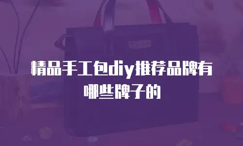 精品手工包diy推荐品牌有哪些牌子的