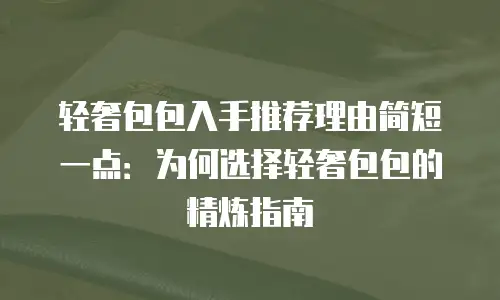 轻奢包包入手推荐理由简短一点：为何选择轻奢包包的精炼指南
