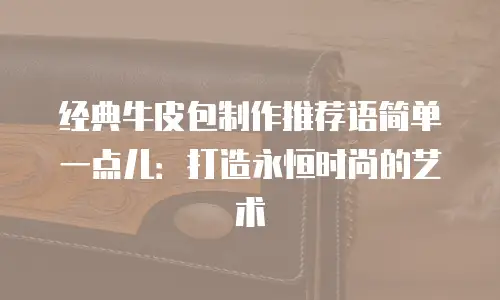 经典牛皮包制作推荐语简单一点儿：打造永恒时尚的艺术