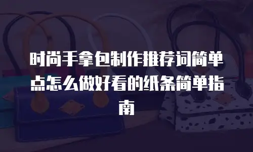 时尚手拿包制作推荐词简单点怎么做好看的纸条简单指南