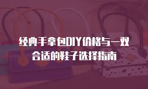 经典手拿包DIY价格与一双合适的鞋子选择指南