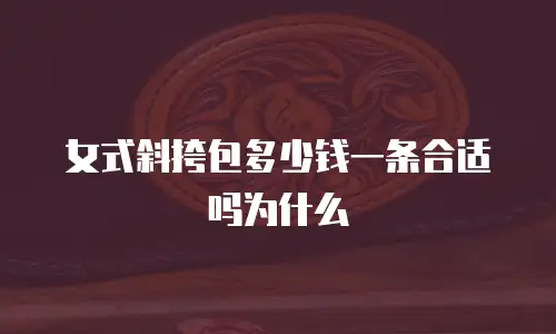 女式斜挎包多少钱一条合适吗为什么