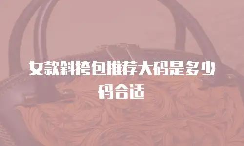 女款斜挎包推荐大码是多少码合适