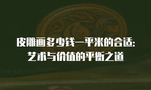 皮雕画多少钱一平米的合适：艺术与价值的平衡之道
