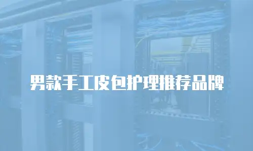 男款手工皮包护理推荐品牌