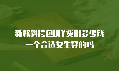 新款斜挎包DIY费用多少钱一个合适女生穿的吗