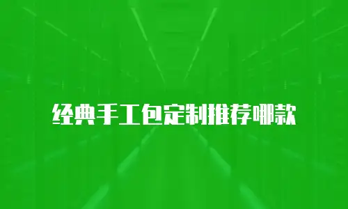 经典手工包定制推荐哪款