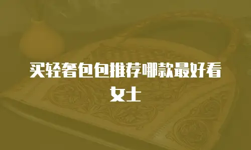买轻奢包包推荐哪款最好看女士