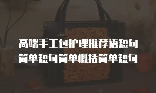 高端手工包护理推荐语短句简单短句简单概括简单短句