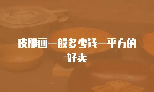 皮雕画一般多少钱一平方的好卖