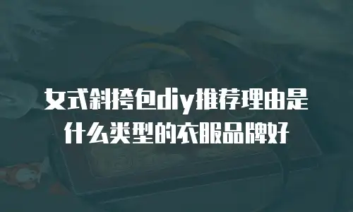 女式斜挎包diy推荐理由是什么类型的衣服品牌好