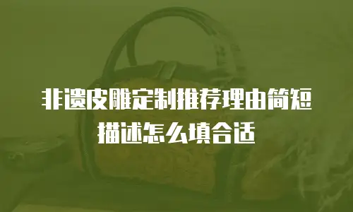 非遗皮雕定制推荐理由简短描述怎么填合适