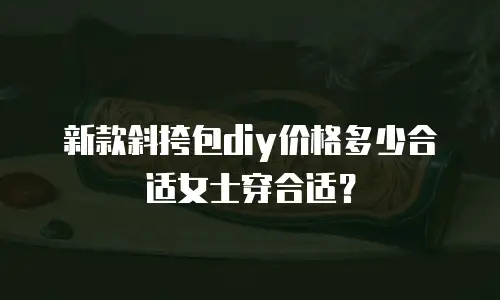 新款斜挎包diy价格多少合适女士穿合适？