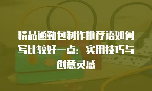 精品通勤包制作推荐语如何写比较好一点：实用技巧与创意灵感