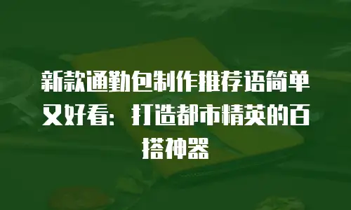 新款通勤包制作推荐语简单又好看：打造都市精英的百搭神器