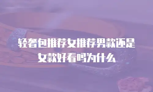 轻奢包推荐女推荐男款还是女款好看吗为什么